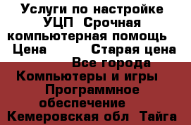 Услуги по настройке УЦП. Срочная компьютерная помощь. › Цена ­ 500 › Старая цена ­ 500 - Все города Компьютеры и игры » Программное обеспечение   . Кемеровская обл.,Тайга г.